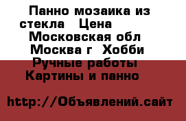 Панно мозаика из стекла › Цена ­ 5 000 - Московская обл., Москва г. Хобби. Ручные работы » Картины и панно   